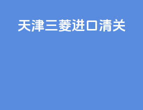 天津三菱进口清关
