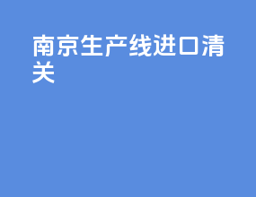 南京生产线进口清关