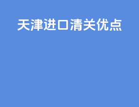 天津进口清关优点