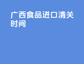 广西食品进口清关时间