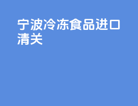 宁波冷冻食品进口清关