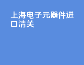 上海电子元器件进口清关