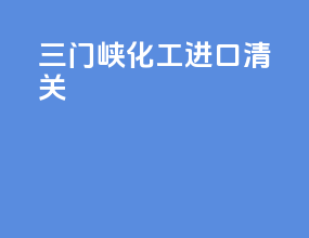三门峡化工进口清关