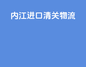 内江进口清关物流