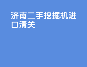 济南二手挖掘机进口清关