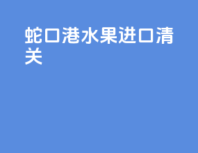 蛇口港水果进口清关