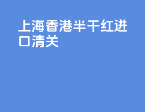 上海香港半干红进口清关