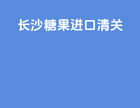 长沙糖果进口清关