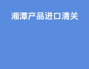 湘潭产品进口清关