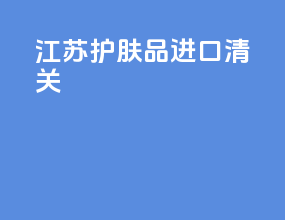 江苏护肤品进口清关