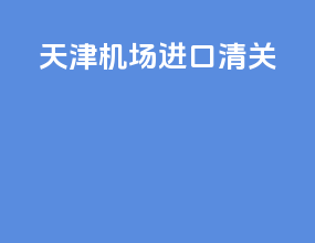 天津机场进口清关