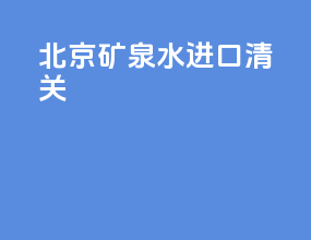 北京矿泉水进口清关