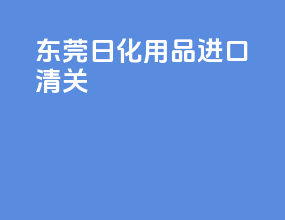 东莞日化用品进口清关