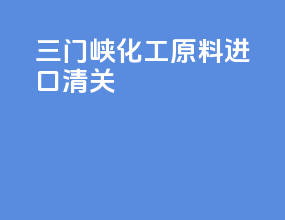 三门峡化工原料进口清关