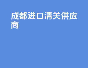 成都进口清关供应商