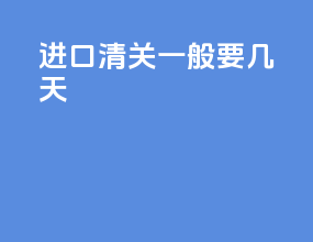 进口清关一般要几天