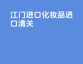 江门进口化妆品进口清关
