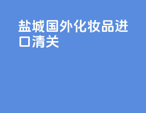 盐城国外化妆品进口清关