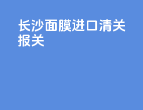 长沙面膜进口清关报关