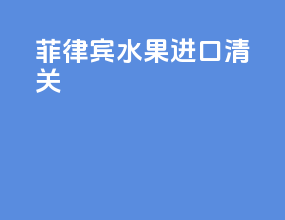 菲律宾水果进口清关