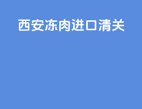 西安冻肉进口清关