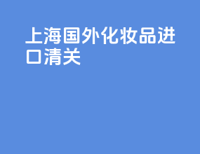 上海国外化妆品进口清关