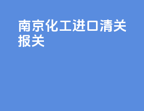 南京化工进口清关报关