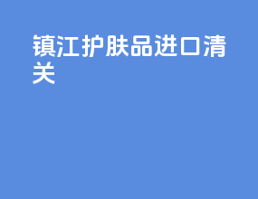 镇江护肤品进口清关