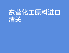 东营化工原料进口清关
