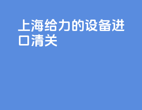 上海给力的设备进口清关