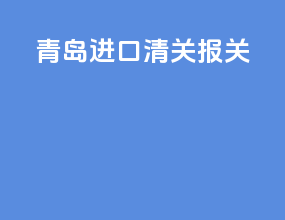 青岛进口清关报关