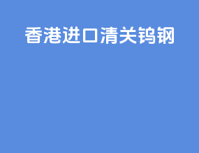 香港进口清关钨钢