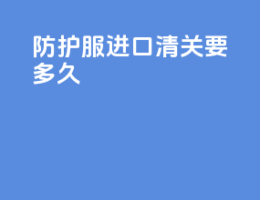 防护服进口清关要多久