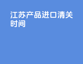 江苏产品进口清关时间