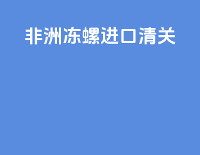 非洲冻螺进口清关