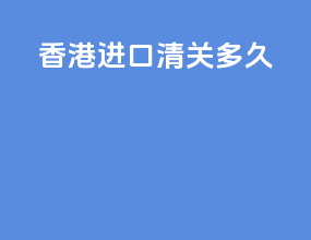 香港进口清关多久