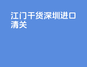 江门干货深圳进口清关