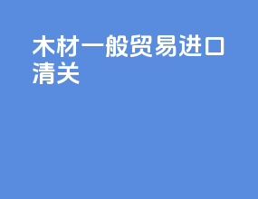 木材一般贸易进口清关