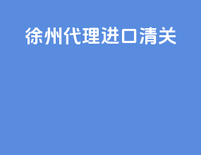 徐州代理进口清关