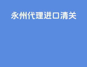 永州代理进口清关