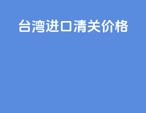台湾进口清关价格