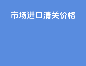 市场进口清关价格
