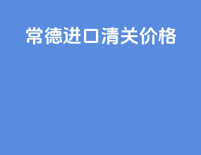 常德进口清关价格
