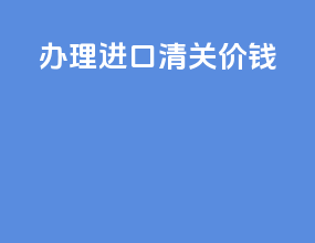 办理进口清关价钱