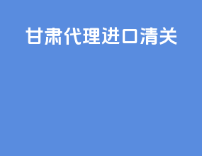 甘肃代理进口清关
