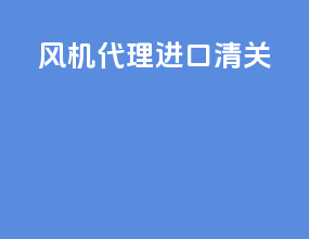 风机代理进口清关