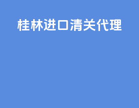 桂林进口清关代理