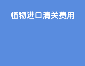 植物进口清关费用