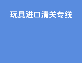 玩具进口清关专线