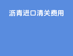 沥青进口清关费用